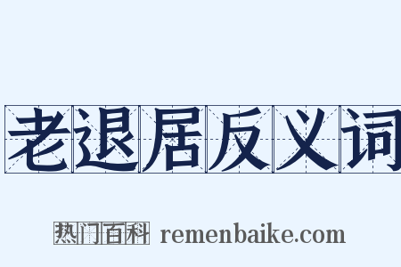 老退居反义词是什么意思的图片
